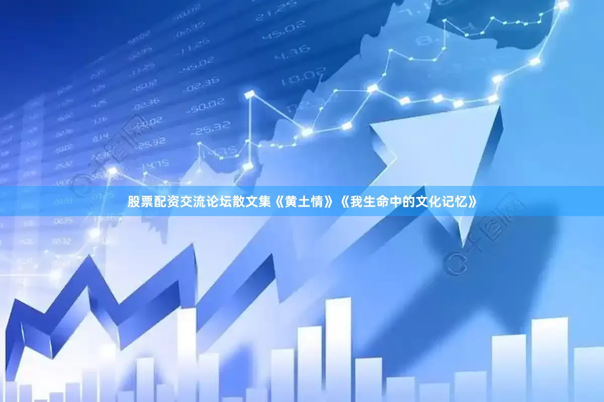 股票配资交流论坛散文集《黄土情》《我生命中的文化记忆》
