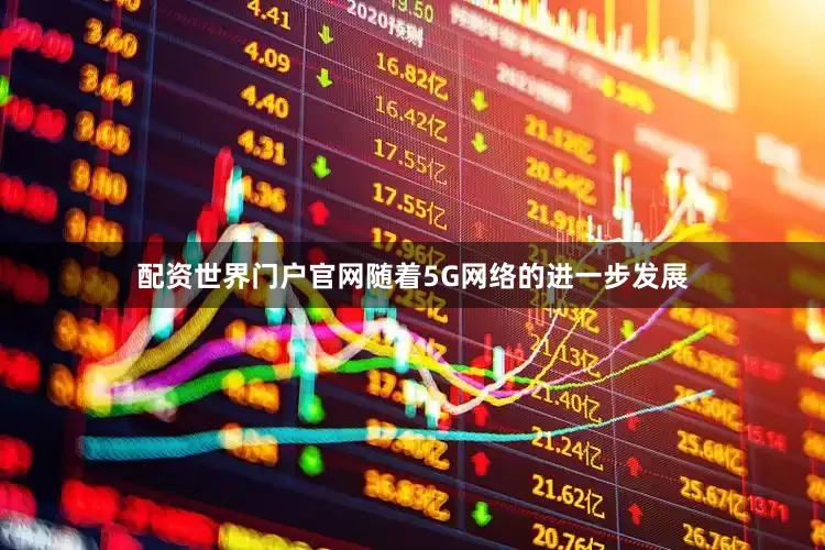 配资世界门户官网随着5G网络的进一步发展
