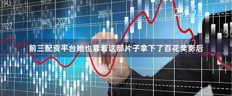 前三配资平台她也靠着这部片子拿下了百花奖影后