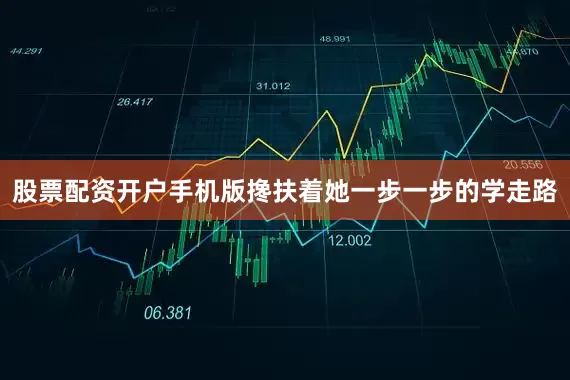 股票配资开户手机版搀扶着她一步一步的学走路