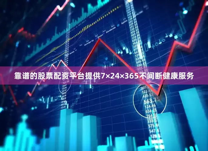 靠谱的股票配资平台提供7×24×365不间断健康服务