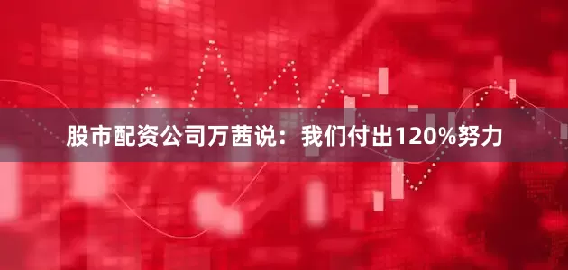 股市配资公司万茜说：我们付出120%努力
