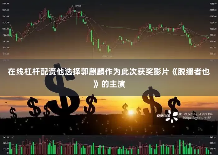在线杠杆配资他选择郭麒麟作为此次获奖影片《脱缰者也》的主演