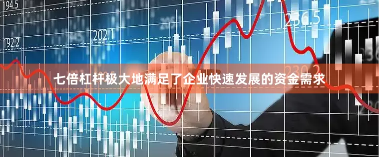 七倍杠杆极大地满足了企业快速发展的资金需求