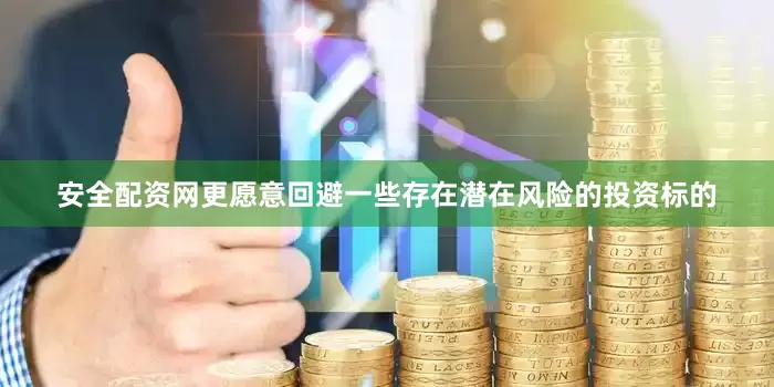 安全配资网更愿意回避一些存在潜在风险的投资标的
