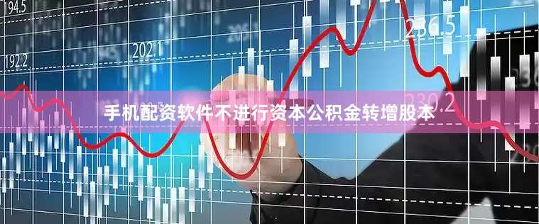 手机配资软件不进行资本公积金转增股本