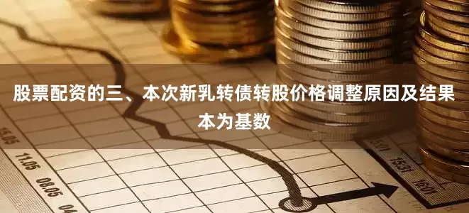 股票配资的三、本次新乳转债转股价格调整原因及结果本为基数