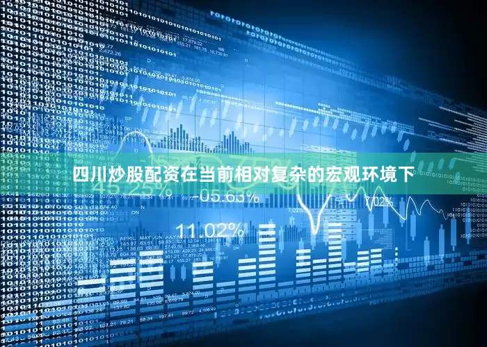 四川炒股配资在当前相对复杂的宏观环境下
