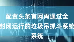 配资头条官网再通过全封闭运行的垃圾吊抓斗系统