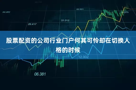股票配资的公司行业门户何其可怜却在切换人格的时候