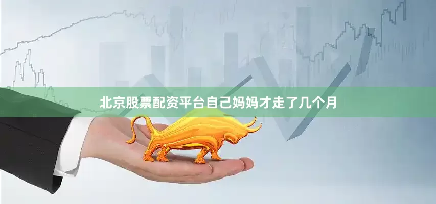 北京股票配资平台自己妈妈才走了几个月