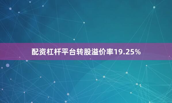 配资杠杆平台转股溢价率19.25%