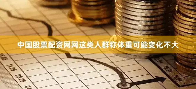中国股票配资网网这类人群称体重可能变化不大
