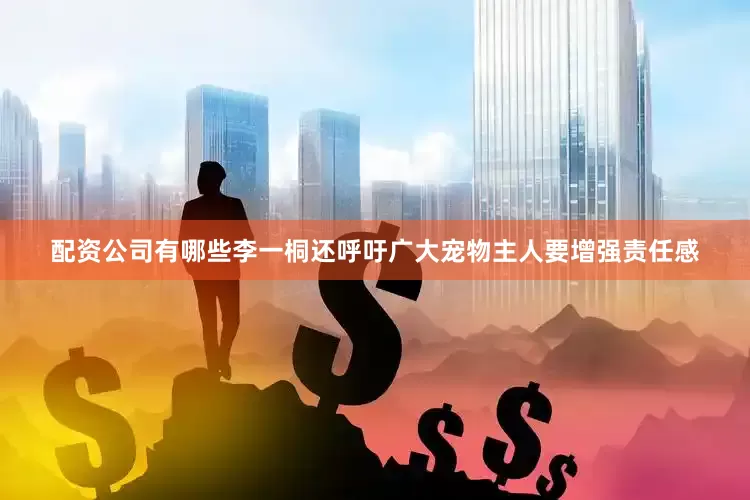 配资公司有哪些李一桐还呼吁广大宠物主人要增强责任感