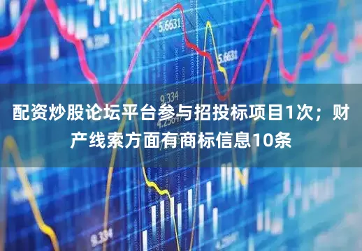 配资炒股论坛平台参与招投标项目1次；财产线索方面有商标信息10条