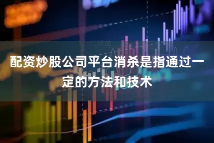 配资炒股公司平台消杀是指通过一定的方法和技术