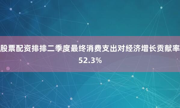 股票配资排排二季度最终消费支出对经济增长贡献率52.3%