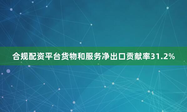 合规配资平台货物和服务净出口贡献率31.2%
