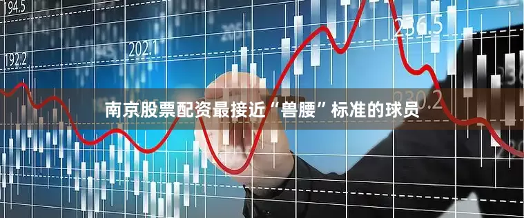 南京股票配资最接近“兽腰”标准的球员