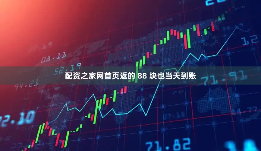 配资之家网首页返的 88 块也当天到账