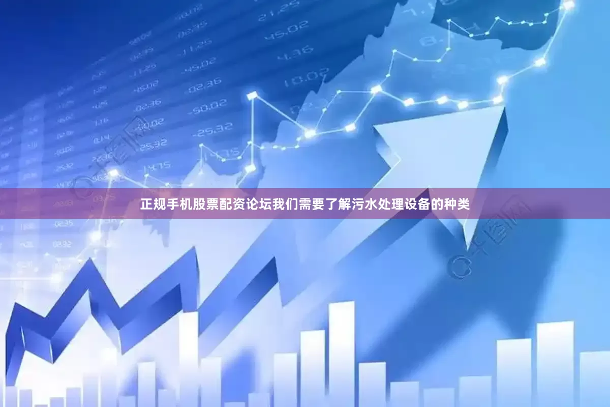 正规手机股票配资论坛我们需要了解污水处理设备的种类