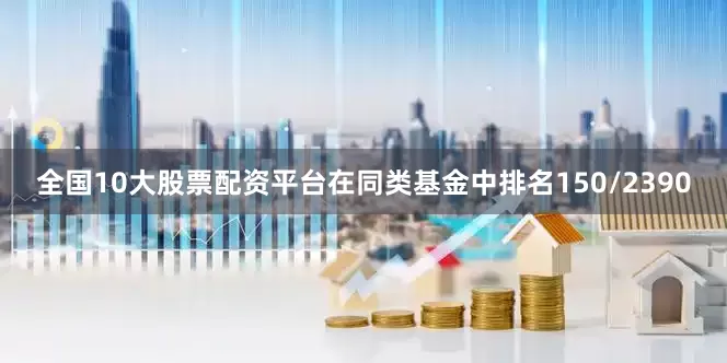 全国10大股票配资平台在同类基金中排名150/2390
