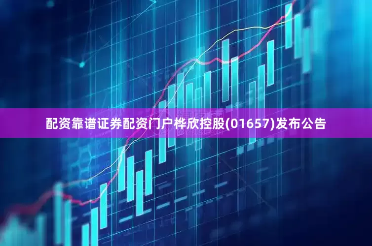 配资靠谱证券配资门户桦欣控股(01657)发布公告