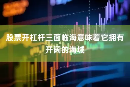 股票开杠杆三面临海意味着它拥有开阔的海域