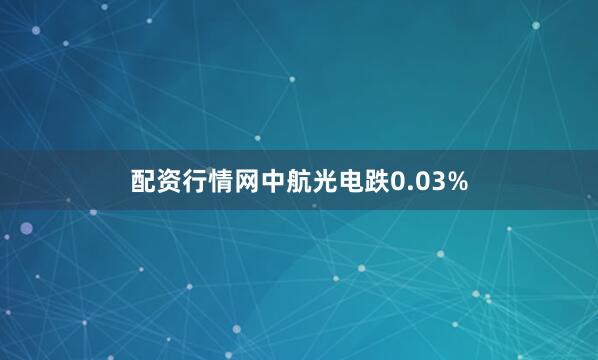 配资行情网中航光电跌0.03%