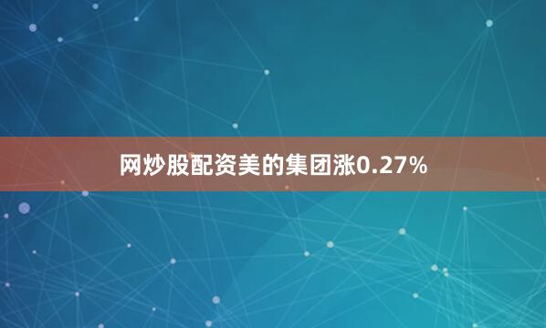 网炒股配资美的集团涨0.27%