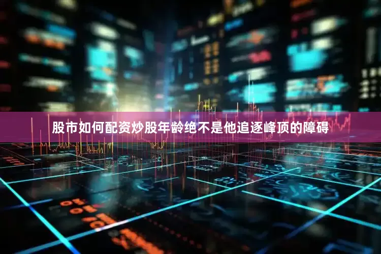 股市如何配资炒股年龄绝不是他追逐峰顶的障碍