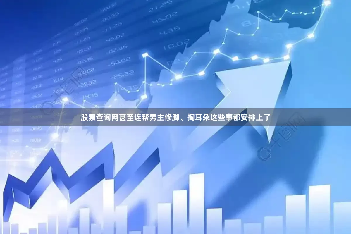 股票查询网甚至连帮男主修脚、掏耳朵这些事都安排上了