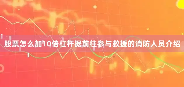 股票怎么加10倍杠杆据前往参与救援的消防人员介绍