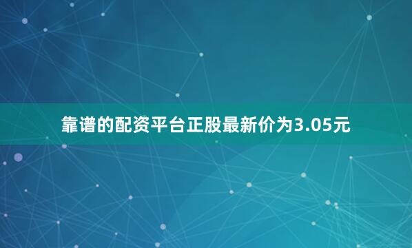 靠谱的配资平台正股最新价为3.05元