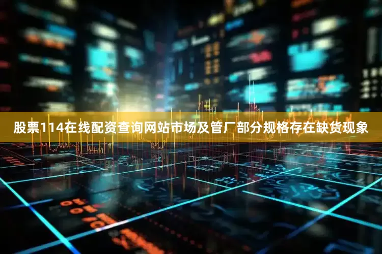 股票114在线配资查询网站市场及管厂部分规格存在缺货现象