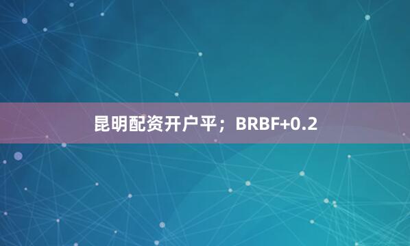 昆明配资开户平；BRBF+0.2