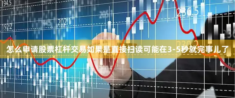 怎么申请股票杠杆交易如果是直接扫读可能在3-5秒就完事儿了