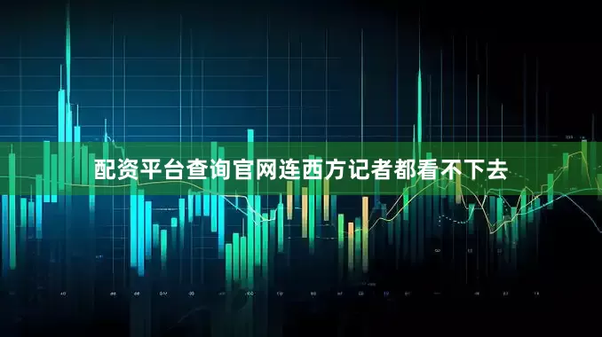配资平台查询官网连西方记者都看不下去