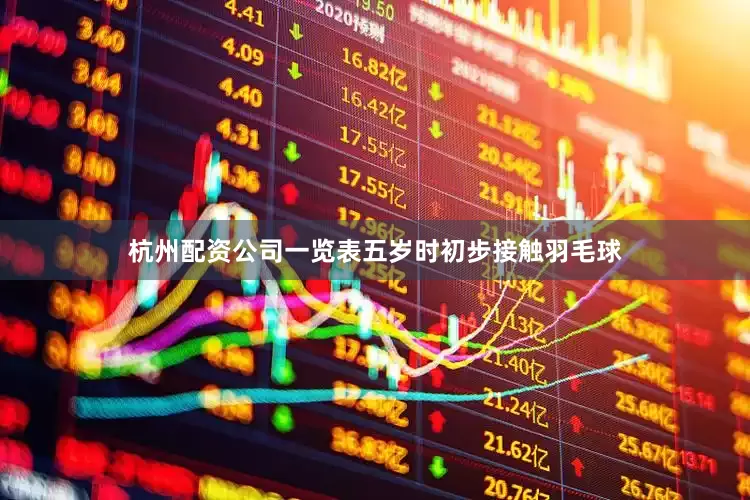 杭州配资公司一览表五岁时初步接触羽毛球
