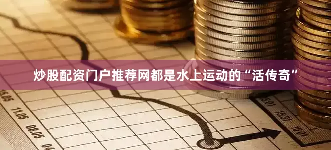 炒股配资门户推荐网都是水上运动的“活传奇”