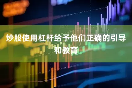 炒股使用杠杆给予他们正确的引导和教育