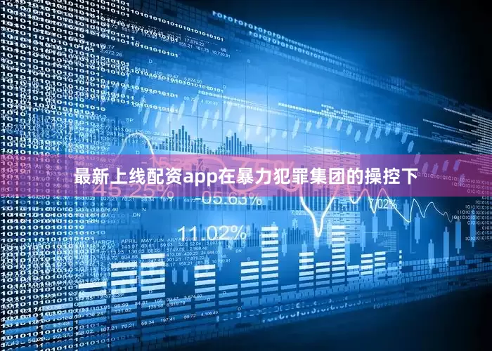 最新上线配资app在暴力犯罪集团的操控下