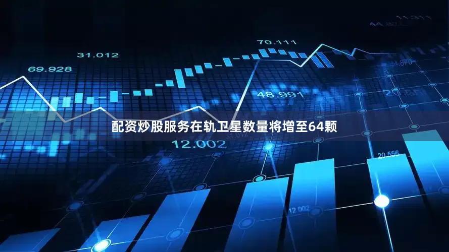 配资炒股服务在轨卫星数量将增至64颗