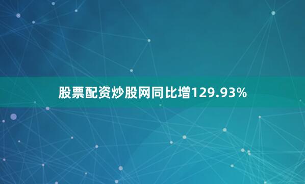 股票配资炒股网同比增129.93%