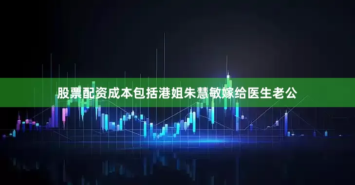 股票配资成本包括港姐朱慧敏嫁给医生老公