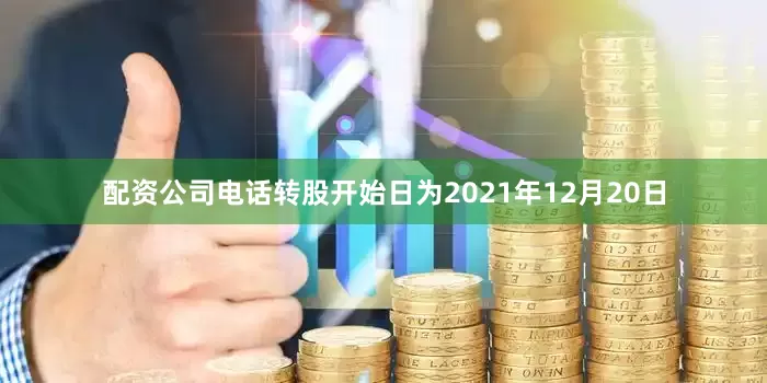 配资公司电话转股开始日为2021年12月20日