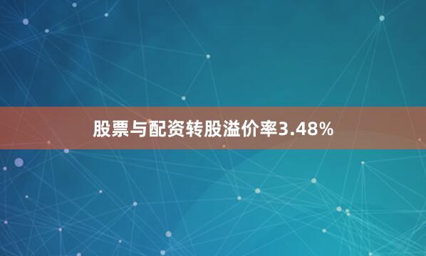 股票与配资转股溢价率3.48%