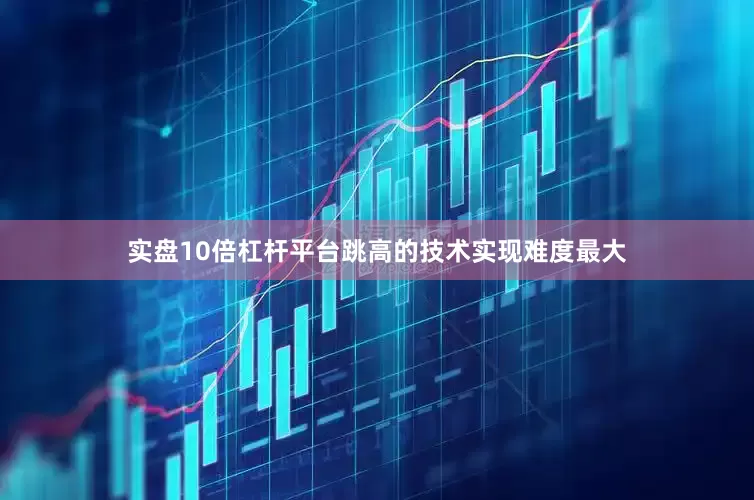 实盘10倍杠杆平台跳高的技术实现难度最大
