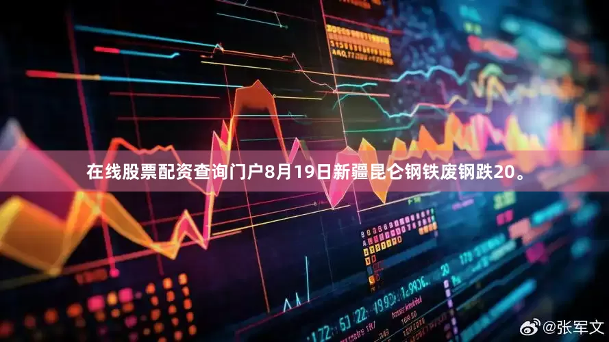 在线股票配资查询门户8月19日新疆昆仑钢铁废钢跌20。