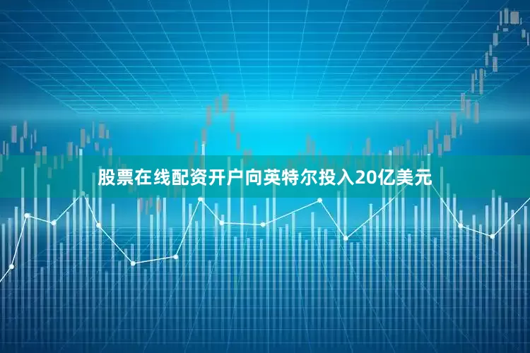 股票在线配资开户向英特尔投入20亿美元